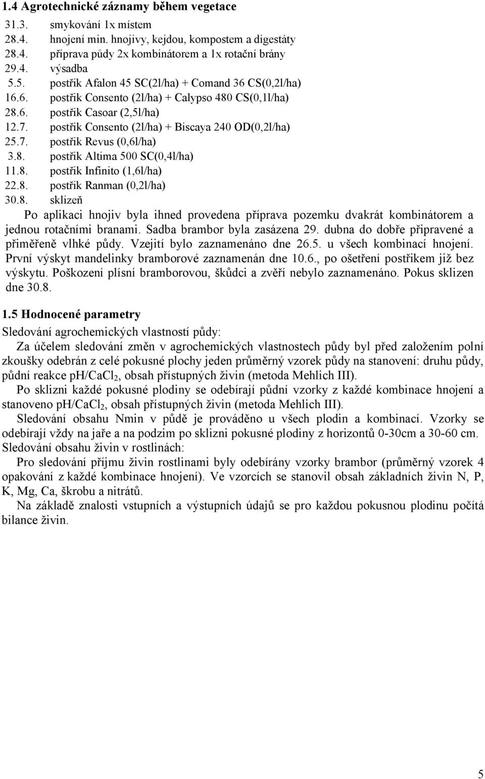 postřik Consento (2l/ha) + Biscaya 240 OD(0,2l/ha) 25.7. postřik Revus (0,6l/ha) 3.8. postřik Altima 500 SC(0,4l/ha) 11.8. postřik Infinito (1,6l/ha) 22.8. postřik Ranman (0,2l/ha) 30.8. sklizeň Po aplikaci hnojiv byla ihned provedena příprava pozemku dvakrát kombinátorem a jednou rotačními branami.