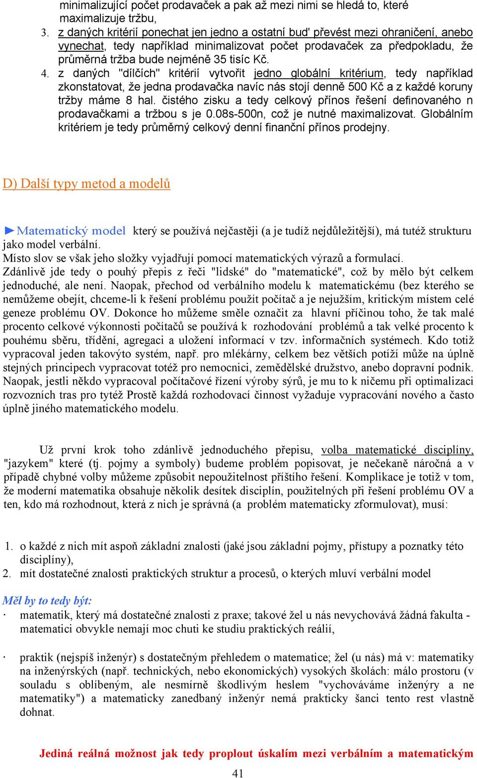 4. z daných "dílčích" kritérií vytvořit jedno globální kritérium, tedy například zkonstatovat, že jedna prodavačka navíc nás stojí denně 500 Kč a z každé koruny tržby máme 8 hal.