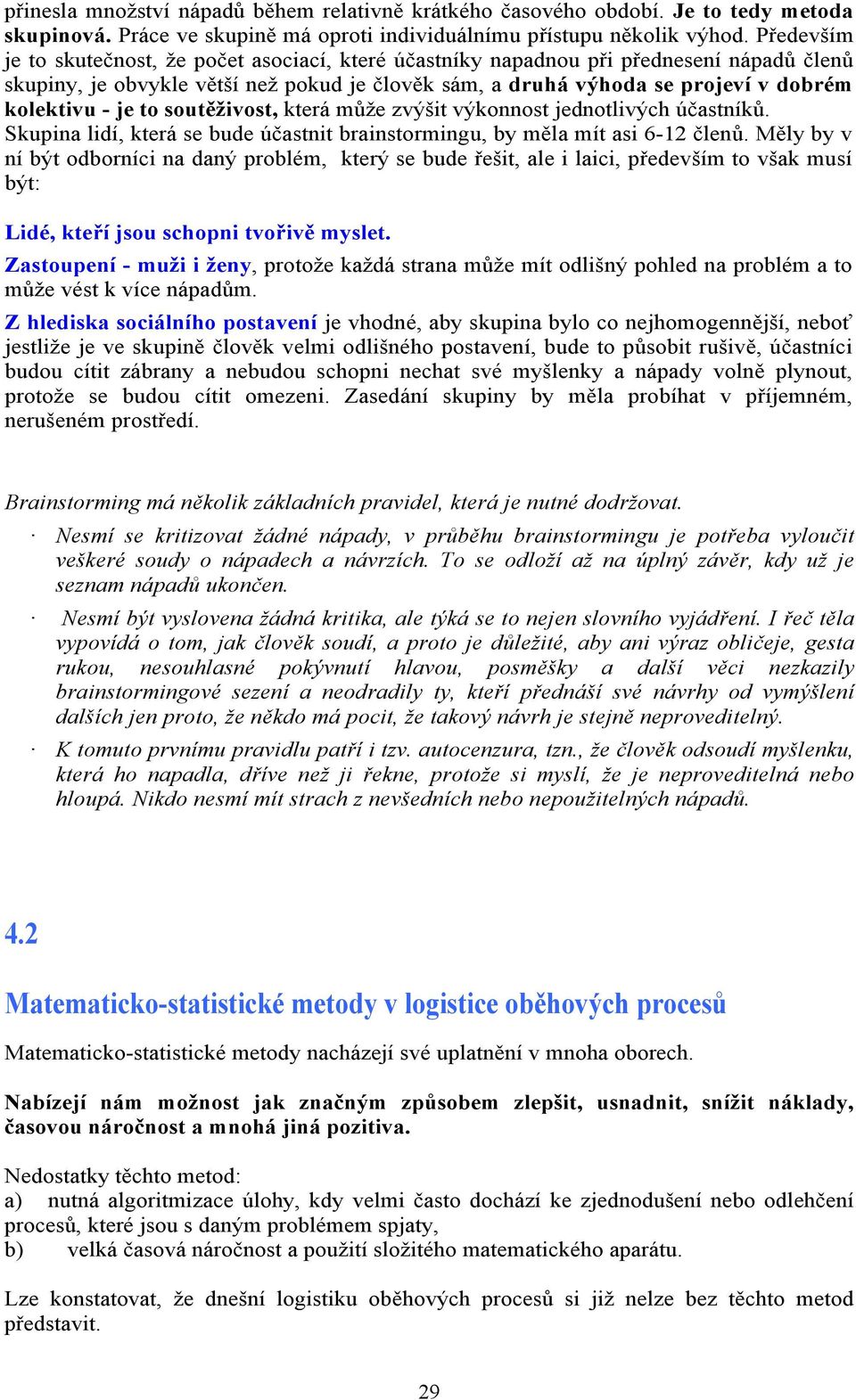 je to soutěživost, která může zvýšit výkonnost jednotlivých účastníků. Skupina lidí, která se bude účastnit brainstormingu, by měla mít asi 6-12 členů.