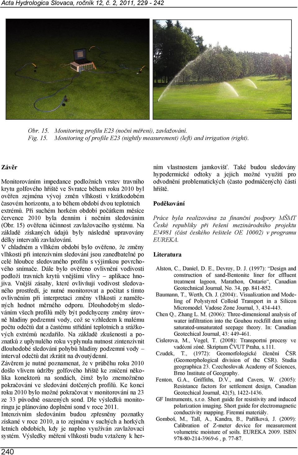 dvou teplotních extrémů. Při suchém horkém období počátkem měsíce července 2010 byla denním i nočním sledováním (Obr. 15) ověřena účinnost zavlažovacího systému.