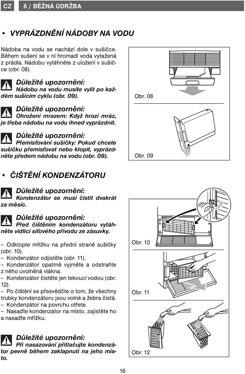 Přemisťování sušičky: Pokud chcete sušičku přemisťovat nebo klopit, vyprázdněte předem nádobu na vodu (obr. 09). Obr. 08 Obr. 09 ČIŠTĚNÍ KONDENZÁTORU Kondenzátor se musí čistit dvakrát za měsíc.