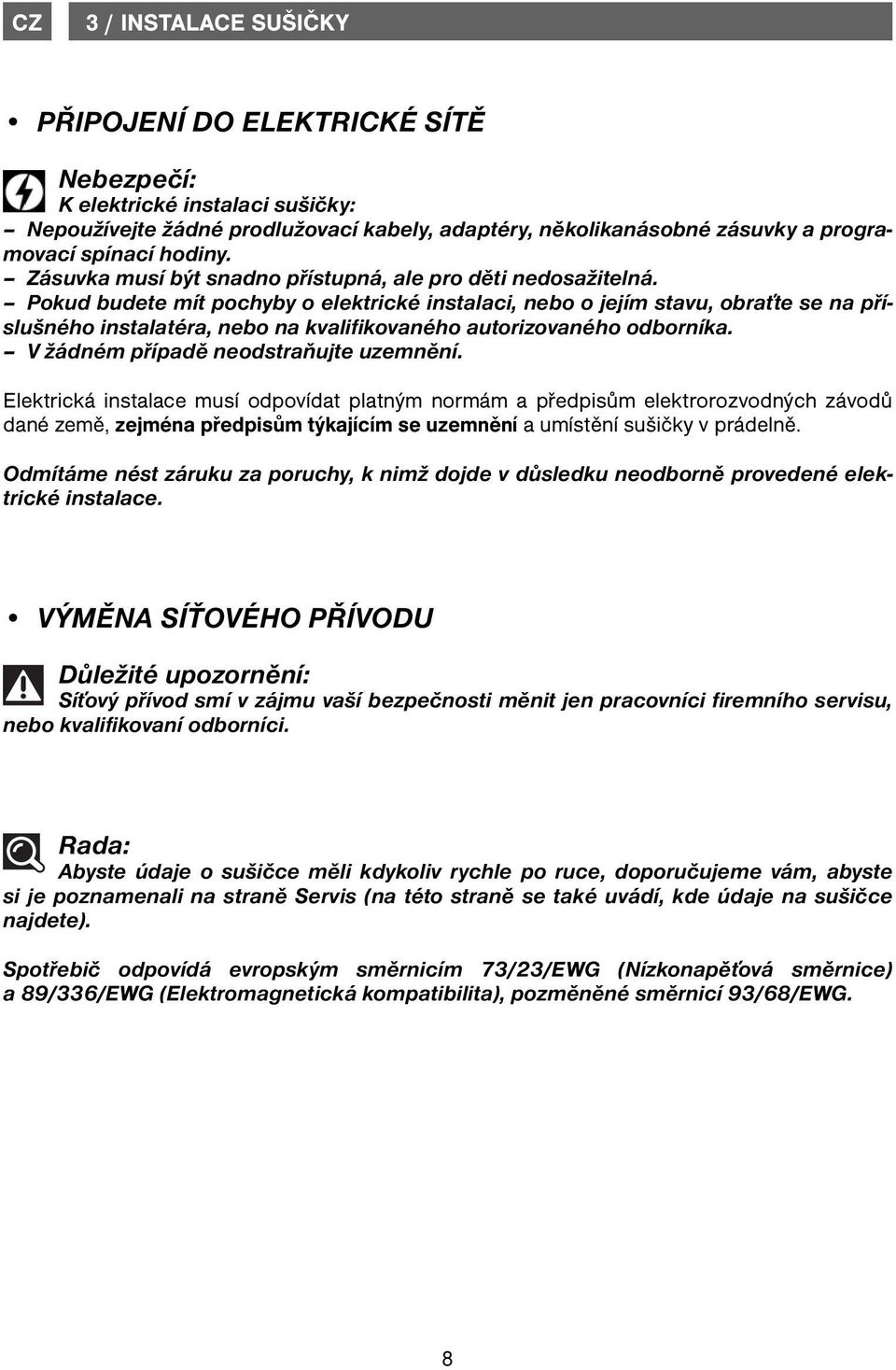 Pokud budete mít pochyby o elektrické instalaci, nebo o jejím stavu, obraťte se na příslušného instalatéra, nebo na kvalifikovaného autorizovaného odborníka. V žádném případě neodstraňujte uzemnění.