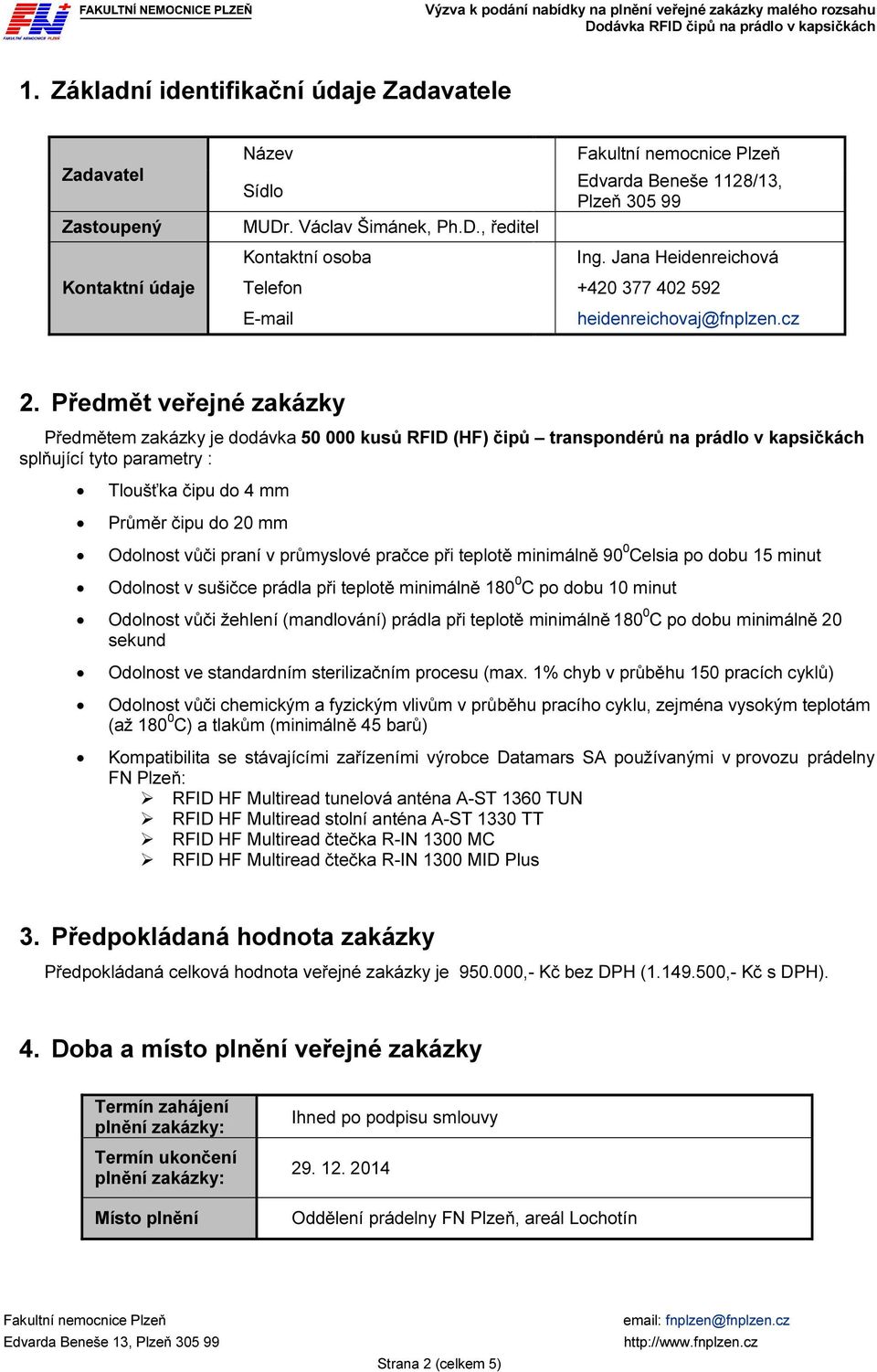 Předmět veřejné zakázky Předmětem zakázky je dodávka 50 000 kusů RFID (HF) čipů transpondérů na prádlo v kapsičkách splňující tyto parametry : Tloušťka čipu do 4 mm Průměr čipu do 20 mm Odolnost vůči