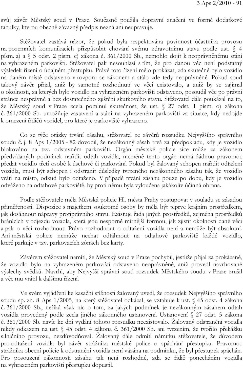 c) zákona č. 361/2000 Sb., nemohlo dojít k neoprávněnému stání na vyhrazeném parkovišti. Stěžovatel pak nesouhlasí s tím, že pro danou věc není podstatný výsledek řízení o údajném přestupku.