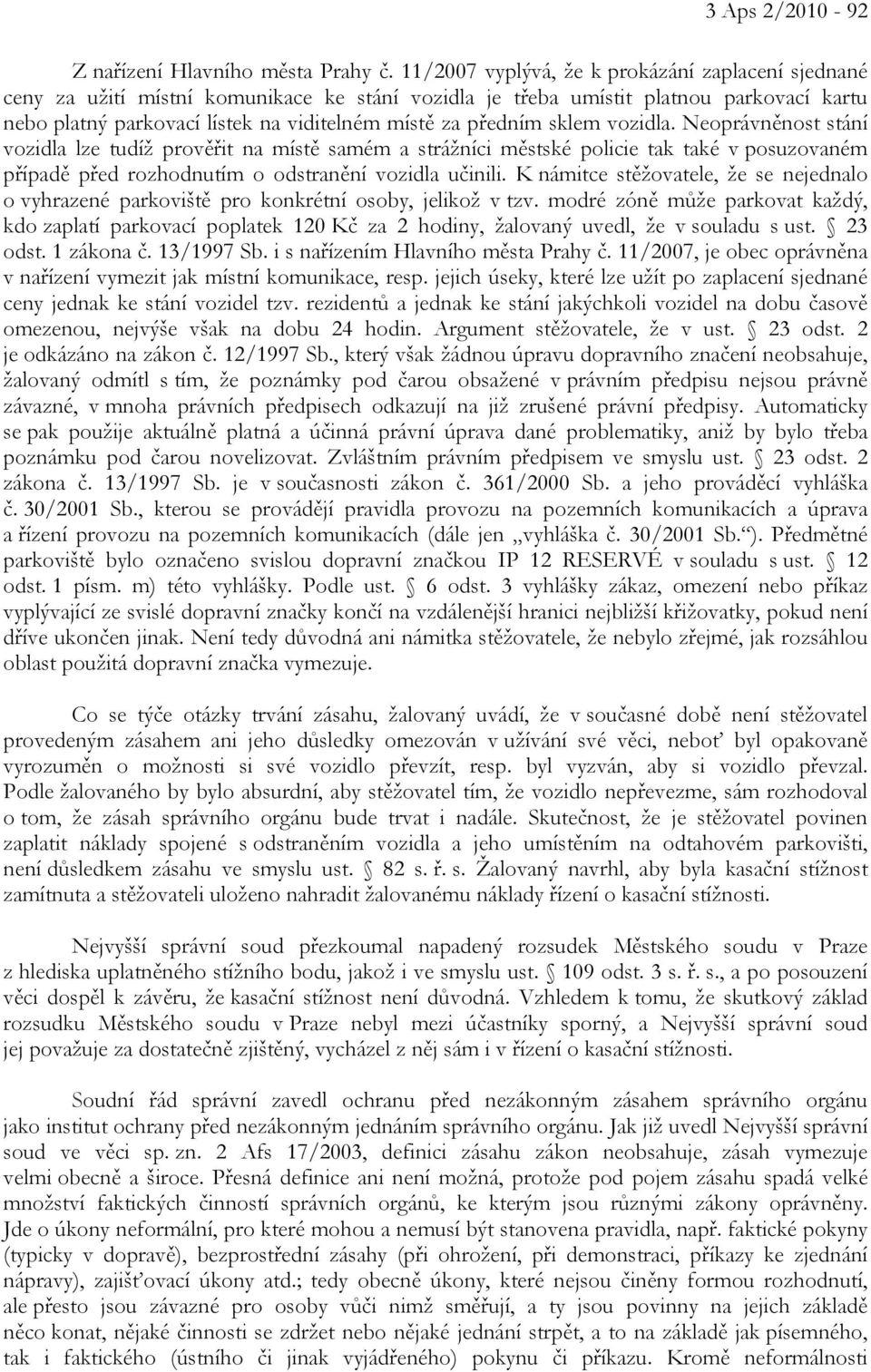 předním sklem vozidla. Neoprávněnost stání vozidla lze tudíž prověřit na místě samém a strážníci městské policie tak také v posuzovaném případě před rozhodnutím o odstranění vozidla učinili.