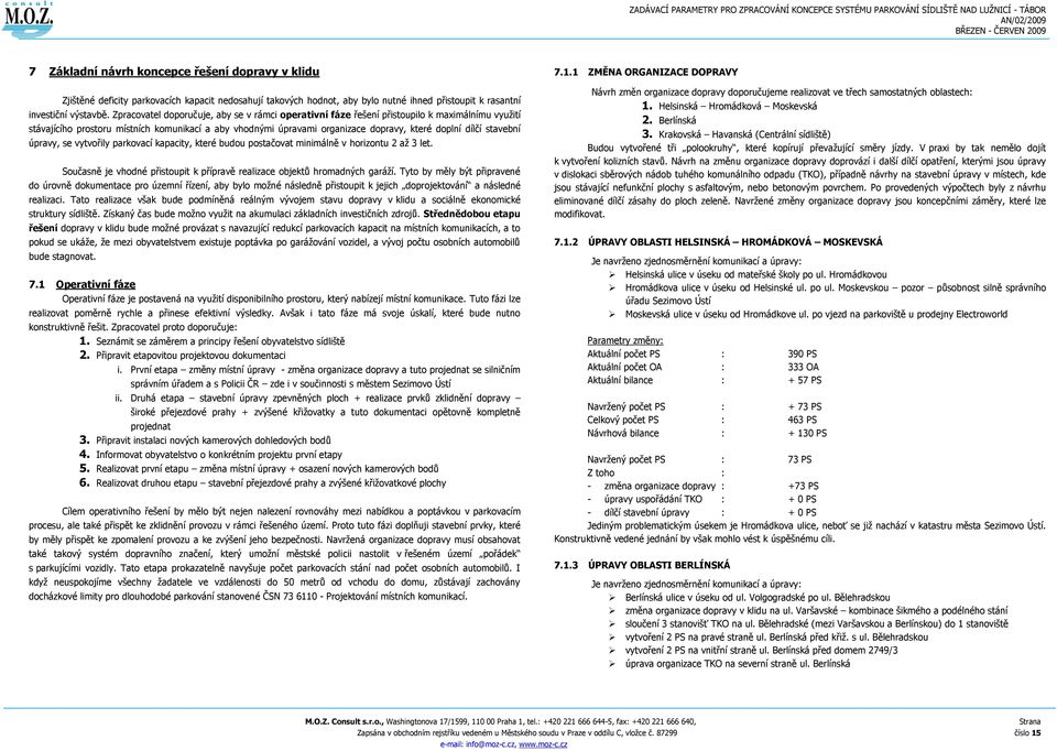 stavební úpravy, se vytvořily parkovací kapacity, které budou postačovat minimálně v horizontu 2 aţ 3 let. Současně je vhodné přistoupit k přípravě realizace objektů hromadných garáţí.
