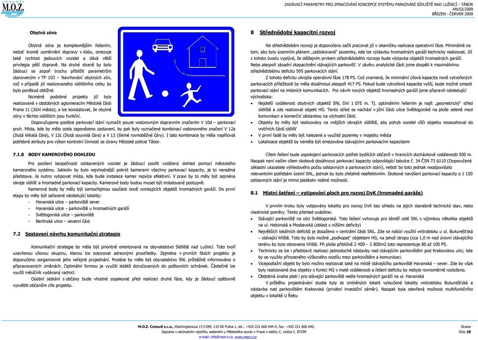 Nicméně podobné projekty jiţ byly realizované v obdobných aglomeracím Městské části Praha 11 (Jiţní město), a lze konstatovat, ţe obytné zóny v těchto sídlištích jsou funkční.