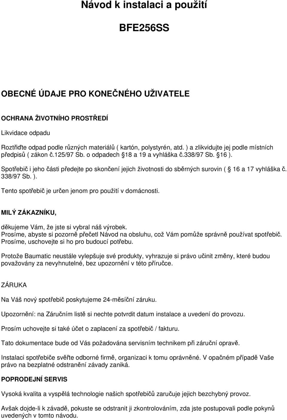 Spotřebič i jeho části předejte po skončení jejich životnosti do sběrných surovin ( 16 a 17 vyhláška č. 338/97 Sb. ). Tento spotřebič je určen jenom pro použití v domácnosti.