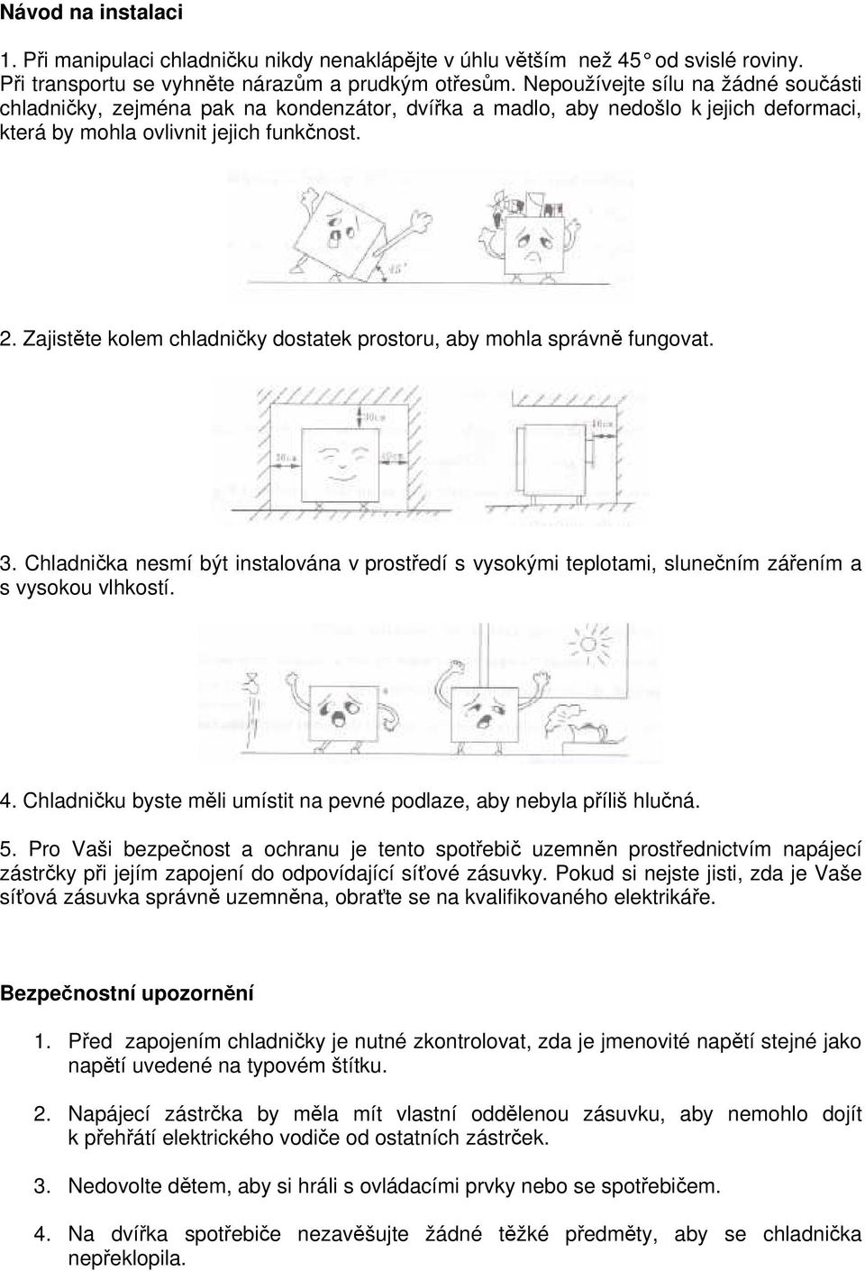 Zajistěte kolem chladničky dostatek prostoru, aby mohla správně fungovat. 3. Chladnička nesmí být instalována v prostředí s vysokými teplotami, slunečním zářením a s vysokou vlhkostí. 4.