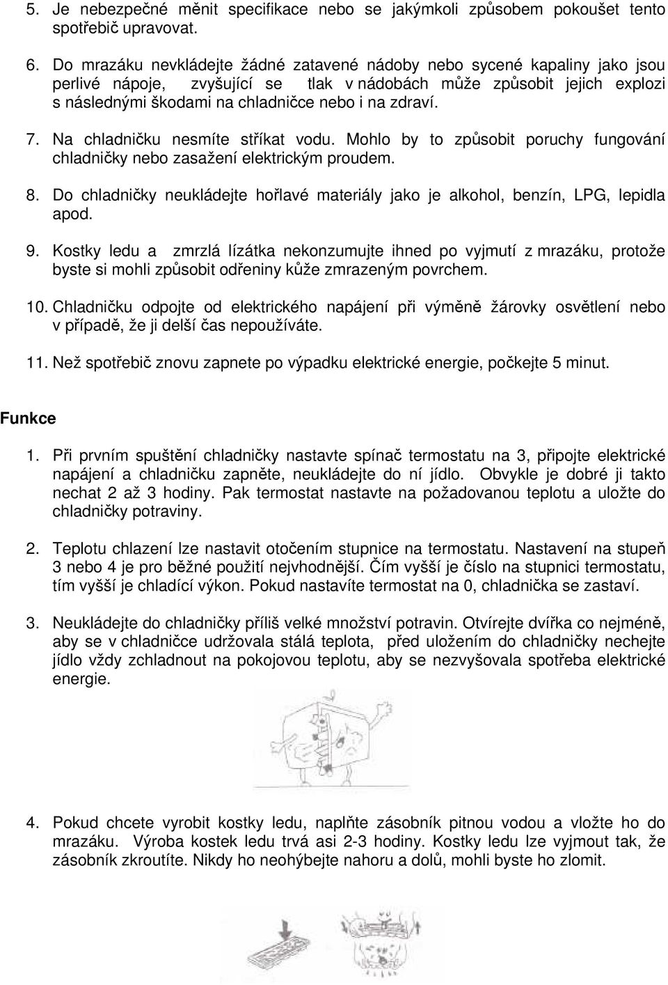 zdraví. 7. Na chladničku nesmíte stříkat vodu. Mohlo by to způsobit poruchy fungování chladničky nebo zasažení elektrickým proudem. 8.