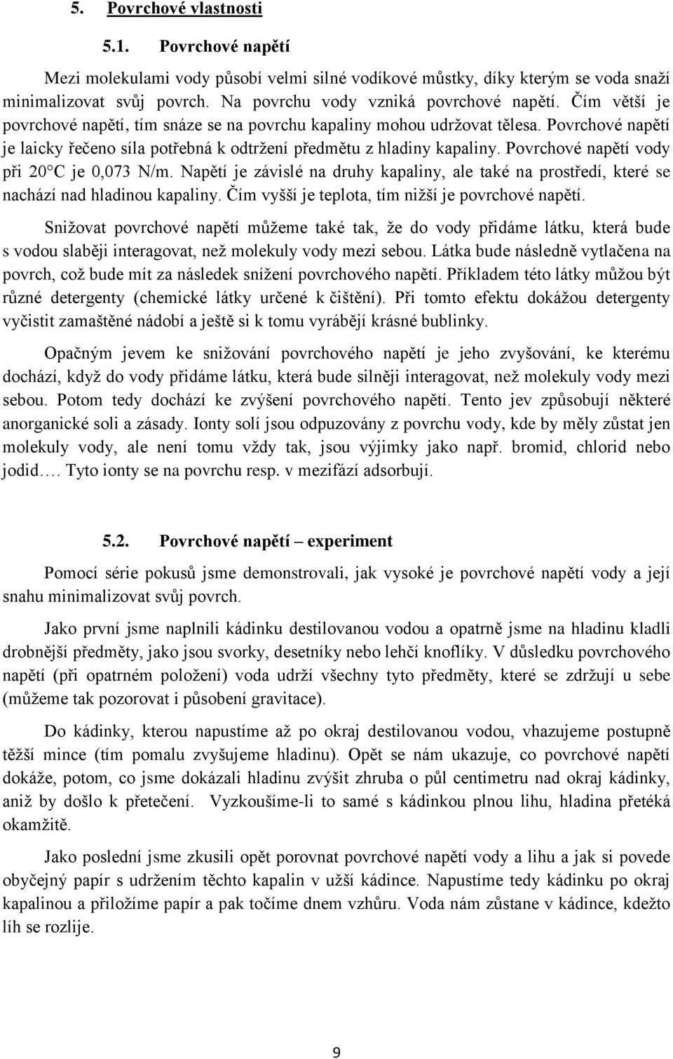 Povrchové napětí vody při 20 C je 0,073 N/m. Napětí je závislé na druhy kapaliny, ale také na prostředí, které se nachází nad hladinou kapaliny. Čím vyšší je teplota, tím nižší je povrchové napětí.