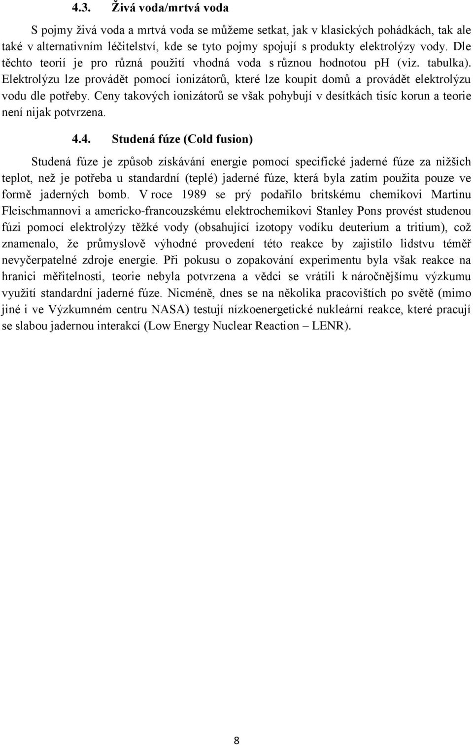 Ceny takových ionizátorů se však pohybují v desítkách tisíc korun a teorie není nijak potvrzena. 4.