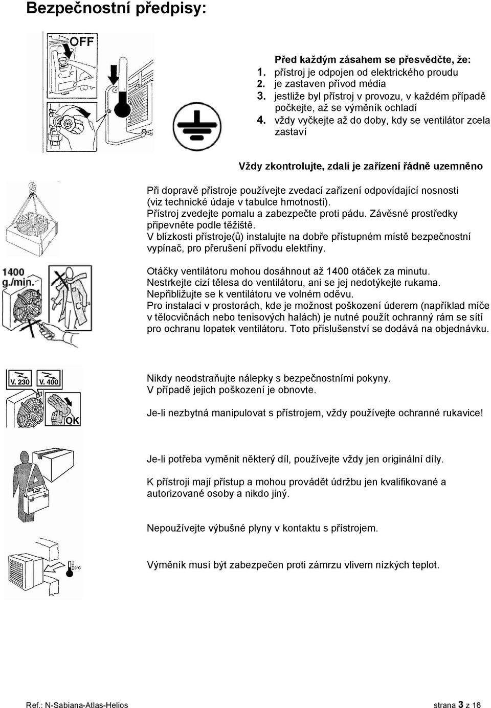 vždy vyčkejte až do doby, kdy se ventilátor zcela zastaví Vždy zkontrolujte, zdali je zařízení řádně uzemněno Při dopravě přístroje používejte zvedací zařízení odpovídající nosnosti (viz technické