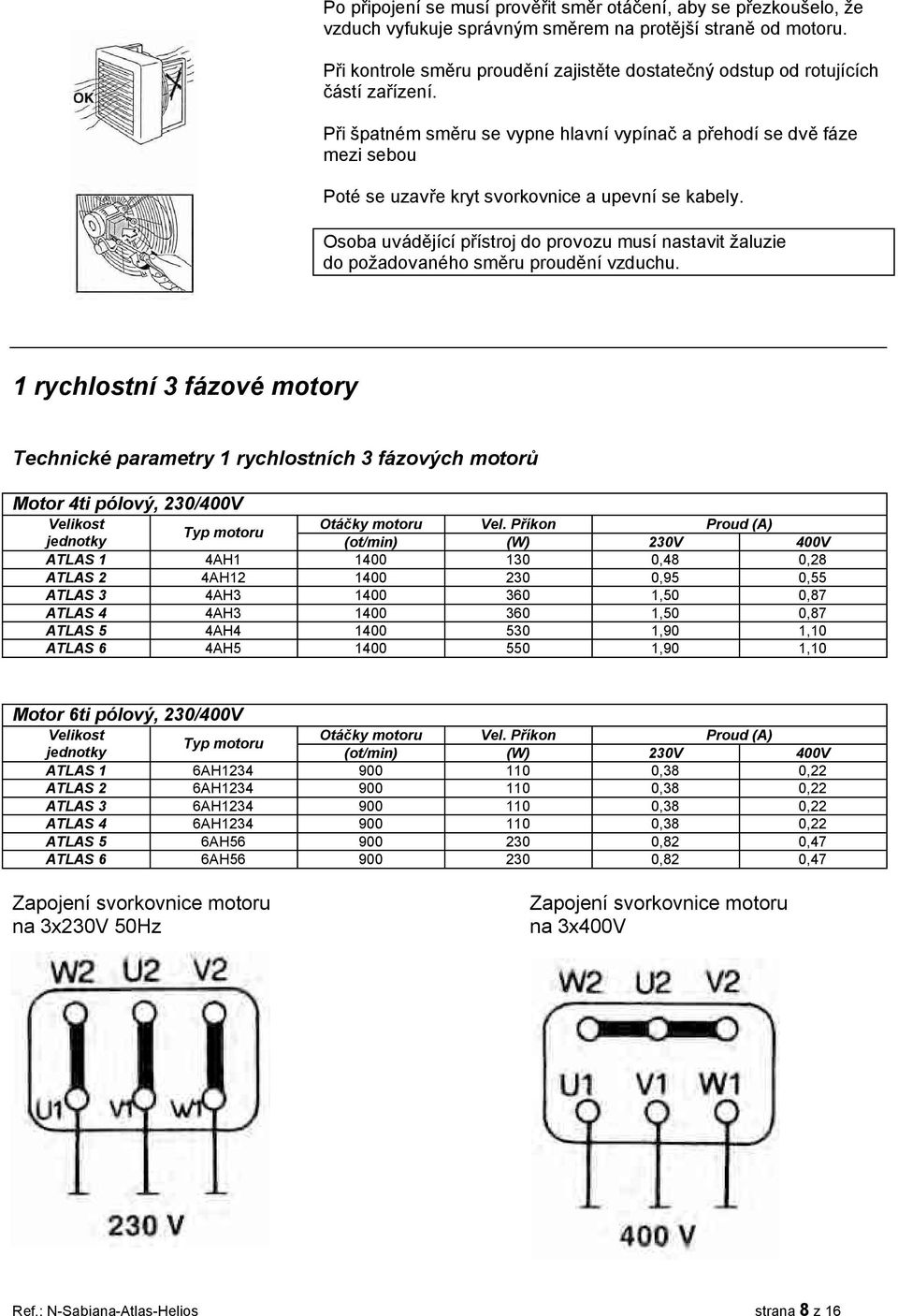 Při špatném směru se vypne hlavní vypínač a přehodí se dvě fáze mezi sebou Poté se uzavře kryt svorkovnice a upevní se kabely.