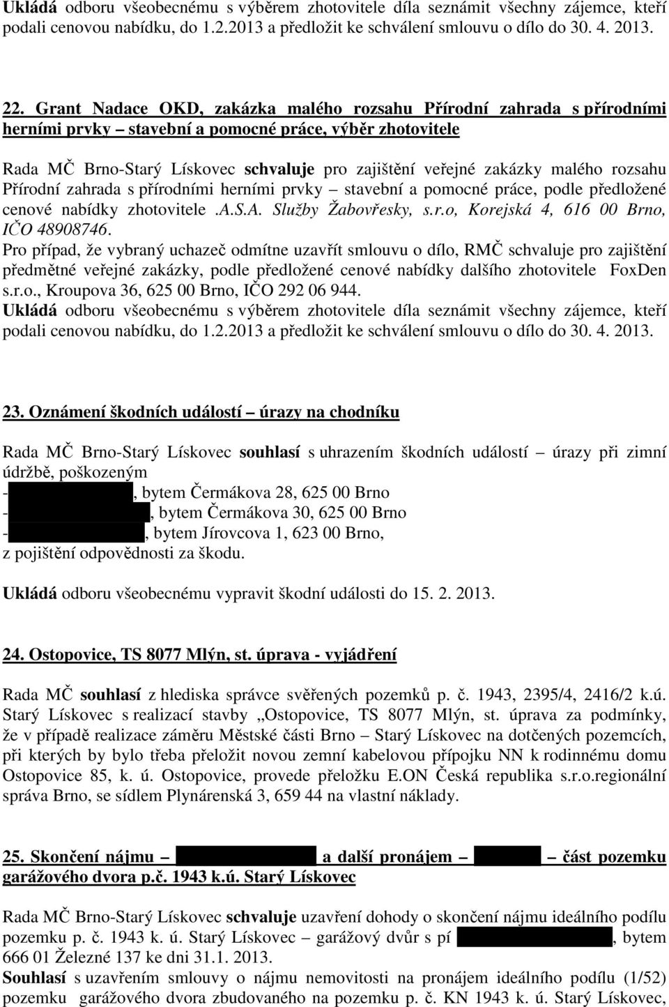 malého rozsahu Přírodní zahrada s přírodními herními prvky stavební a pomocné práce, podle předložené cenové nabídky zhotovitele.a.s.a. Služby Žabovřesky, s.r.o, Korejská 4, 616 00 Brno, IČO 48908746.