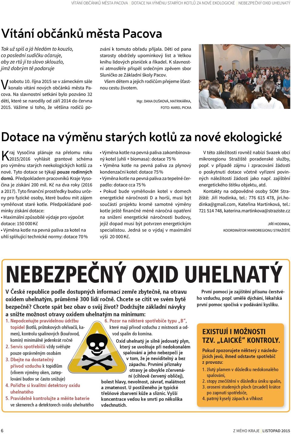 Na slavnostní setkání bylo pozváno 32 dětí, které se narodily od září 2014 do června 2015. Vážíme si toho, že většina rodičů po- zvání k tomuto obřadu přijala.