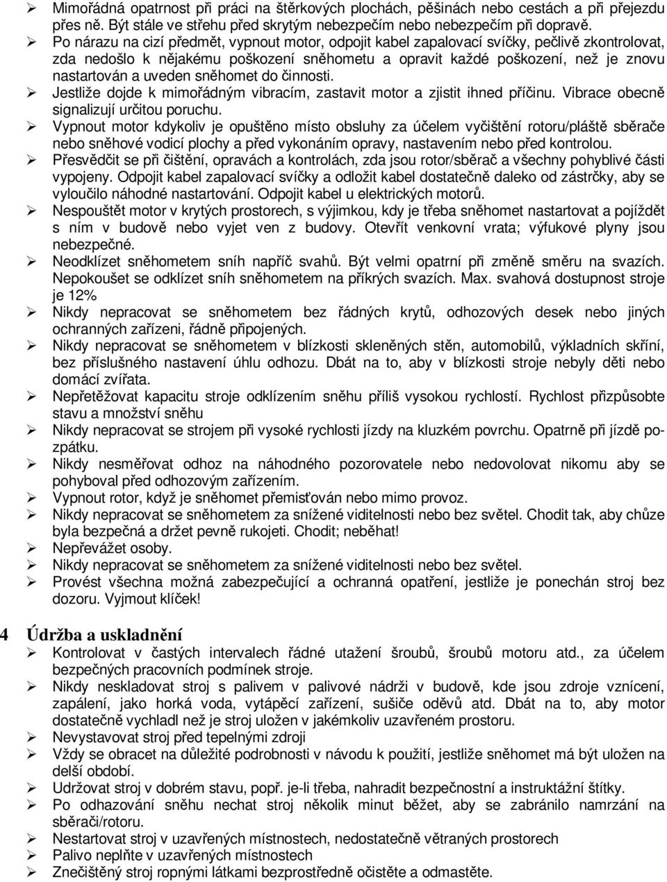 snhomet do innosti. Jestliže dojde k mimoádným vibracím, zastavit motor a zjistit ihned píinu. Vibrace obecn signalizují uritou poruchu.