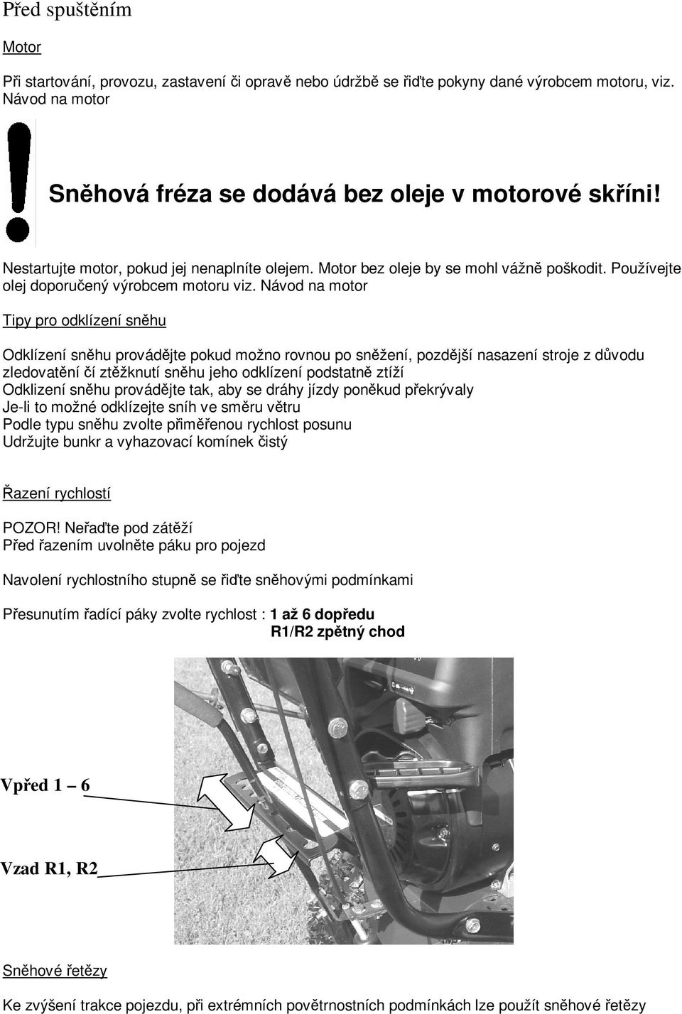 Návod na motor Tipy pro odklízení snhu Odklízení snhu provádjte pokud možno rovnou po snžení, pozdjší nasazení stroje z dvodu zledovatní í ztžknutí snhu jeho odklízení podstatn ztíží Odklizení snhu