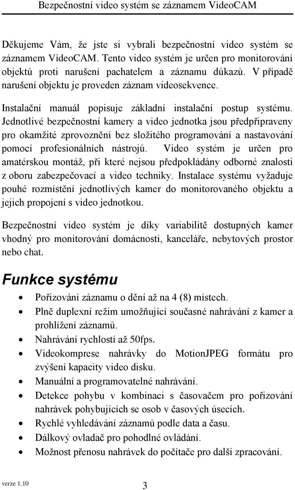 Jednotlivé bezpečnostní kamery a video jednotka jsou předpřipraveny pro okamžité zprovoznění bez složitého programování a nastavování pomocí profesionálních nástrojů.