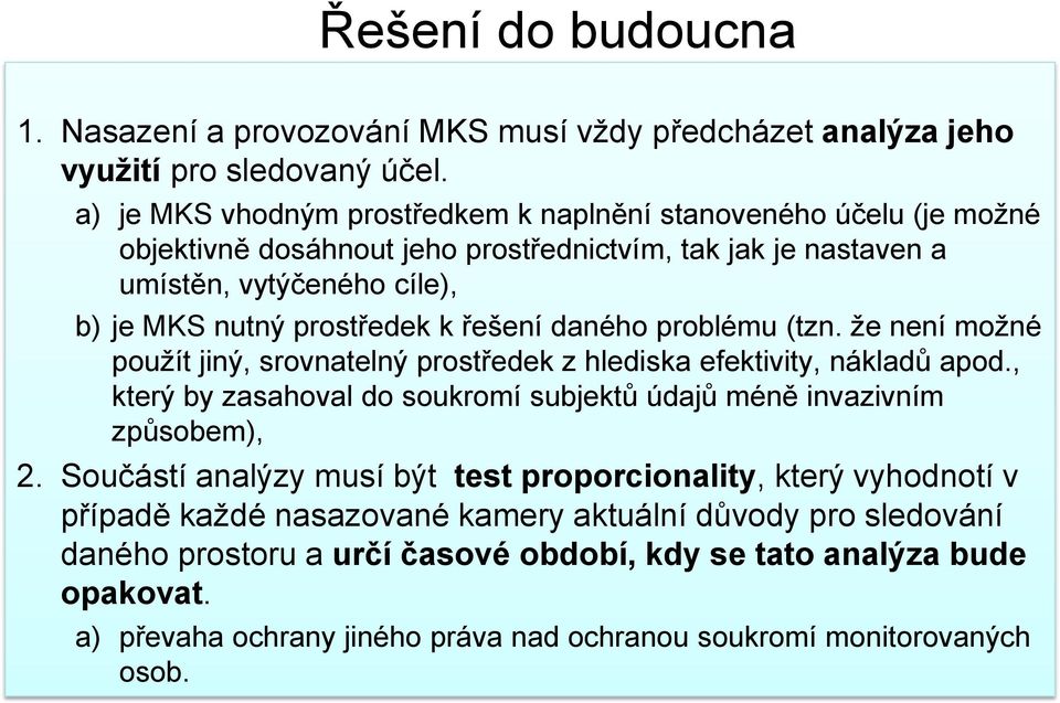 řešení daného problému (tzn. že není možné použít jiný, srovnatelný prostředek z hlediska efektivity, nákladů apod., který by zasahoval do soukromí subjektů údajů méně invazivním způsobem), 2.