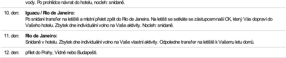 Na letišti se setkáte se zástupcem naší CK, který Vás dopraví do Vašeho hotelu.