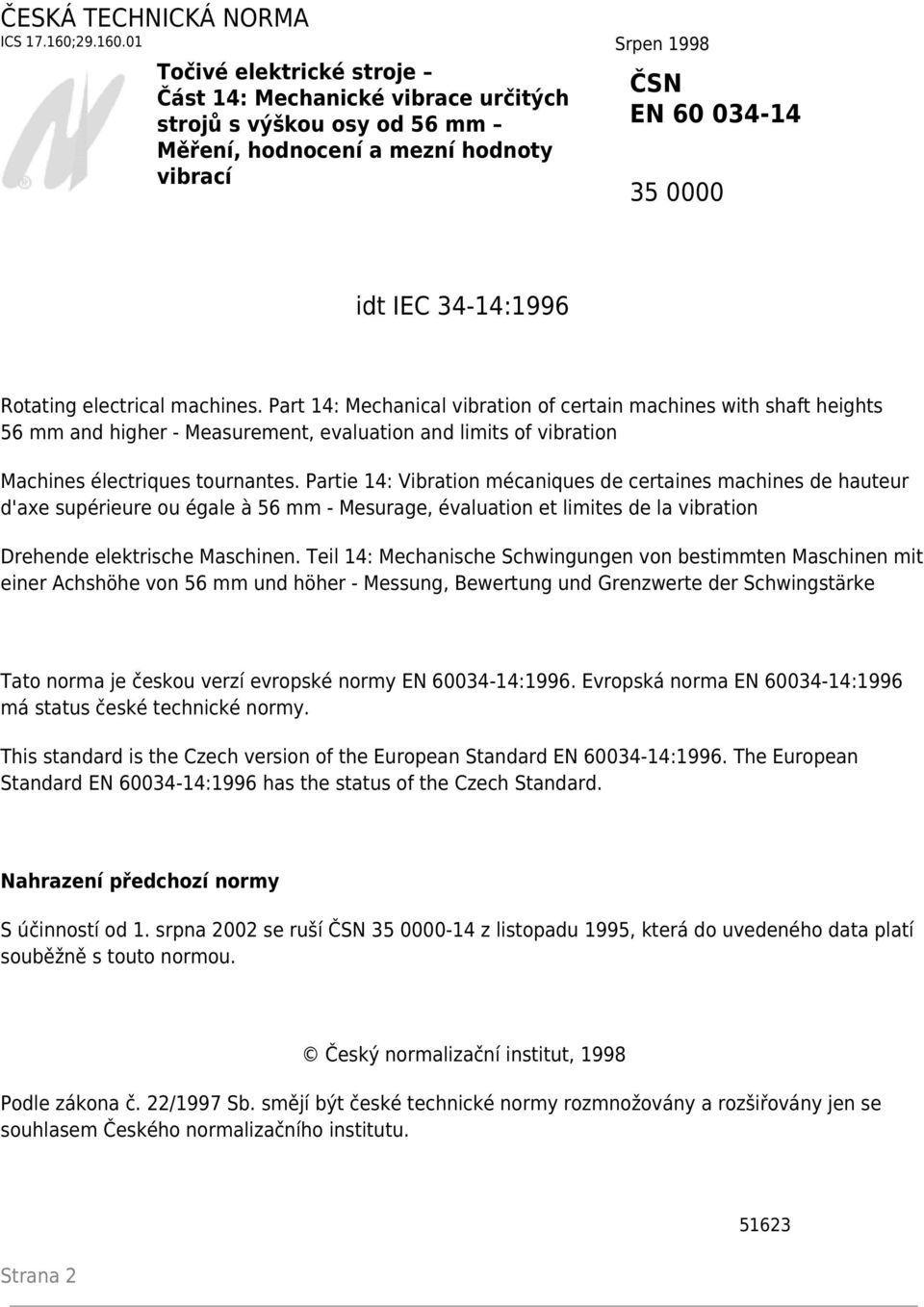 01 Srpen 1998 Točivé elektrické stroje Část 14: Mechanické vibrace určitých strojů s výškou osy od 56 mm Měření, hodnocení a mezní hodnoty vibrací ČSN EN 60 034-14 35 0000 idt IEC 34-14:1996 Rotating