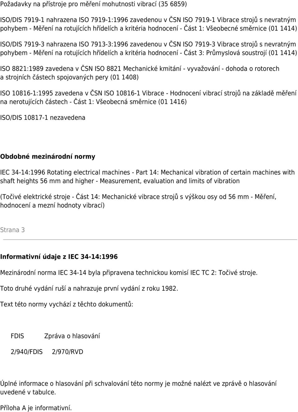 kritéria hodnocení - Část 3: Průmyslová soustrojí (01 1414) ISO 8821:1989 zavedena v ČSN ISO 8821 Mechanické kmitání - vyvažování - dohoda o rotorech a strojních částech spojovaných pery (01 1408)