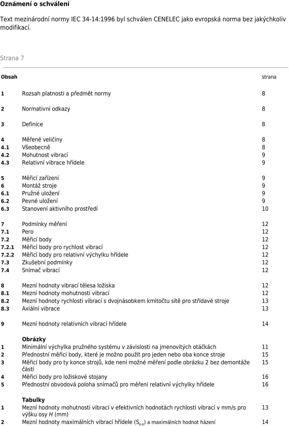 3 Relativní vibrace hřídele 9 5 Měřicí zařízení 9 6 Montáž stroje 9 6.1 Pružné uložení 9 6.2 Pevné uložení 9 6.3 Stanovení aktivního prostředí 10 7 Podmínky měření 12 7.1 Pero 12 7.2 Měřicí body 12 7.