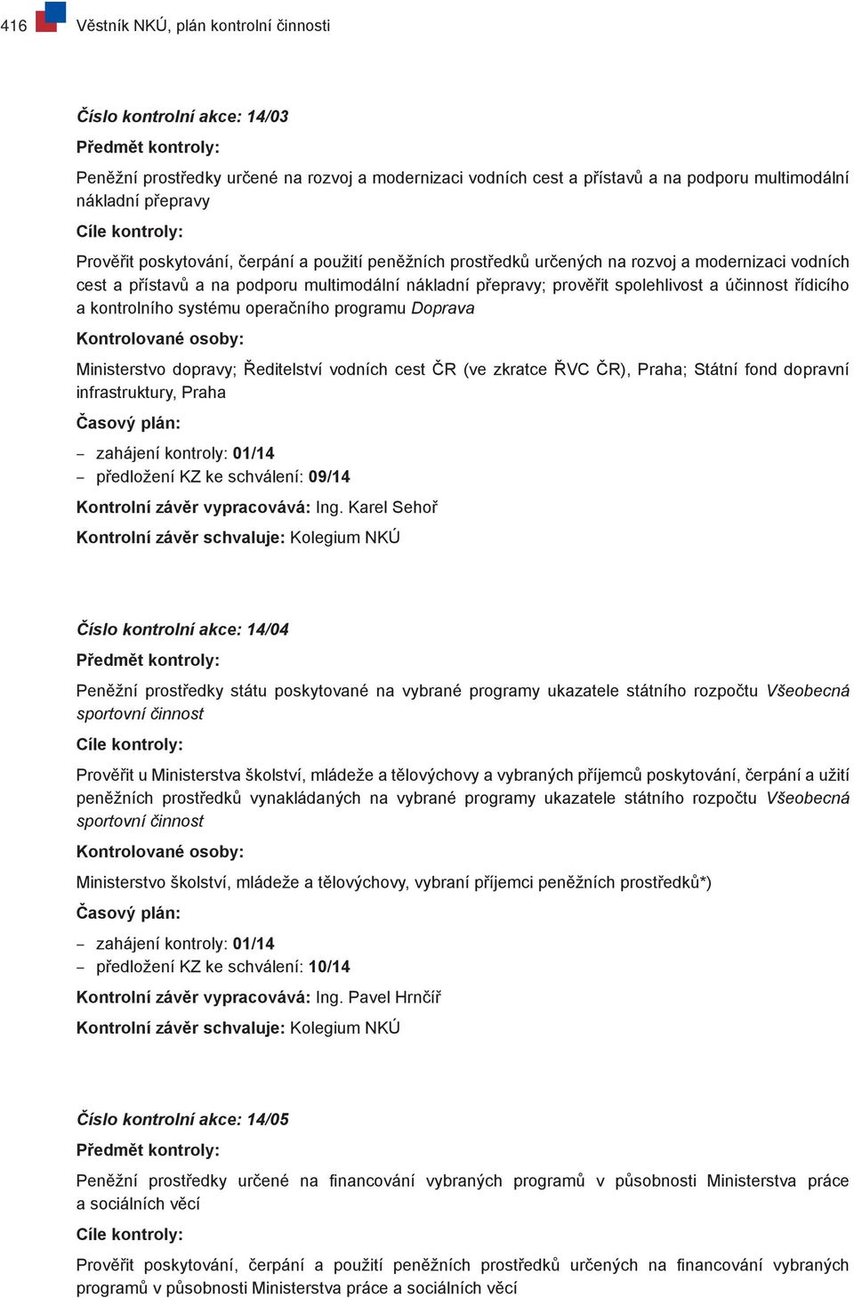 kontrolního systému operačního programu Doprava Ministerstvo dopravy; Ředitelství vodních cest ČR (ve zkratce ŘVC ČR), Praha; Státní fond dopravní infrastruktury, Praha zahájení kontroly: 01/14