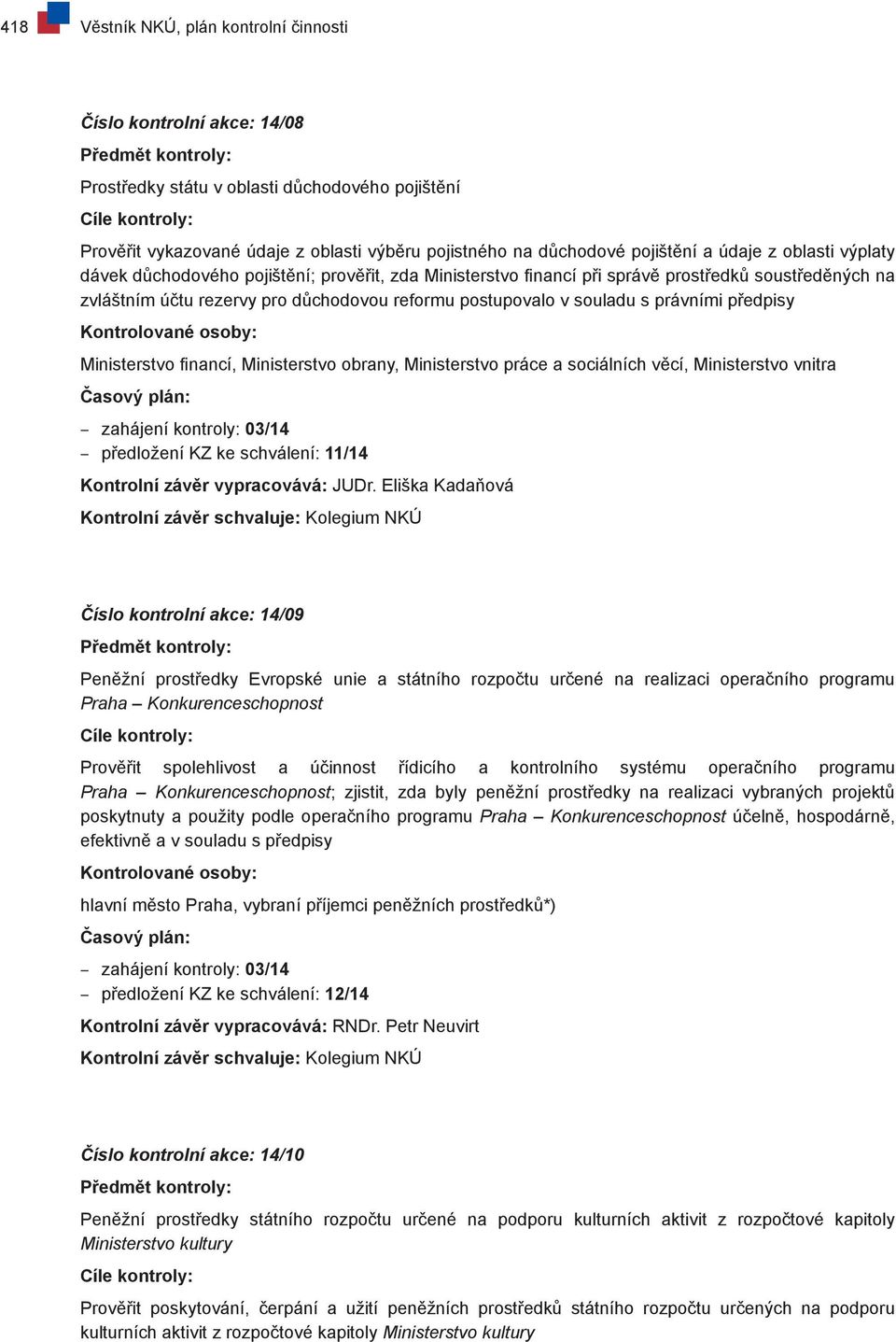 právními předpisy Ministerstvo financí, Ministerstvo obrany, Ministerstvo práce a sociálních věcí, Ministerstvo vnitra zahájení kontroly: 03/14 předložení KZ ke schválení: 11/14 Kontrolní závěr