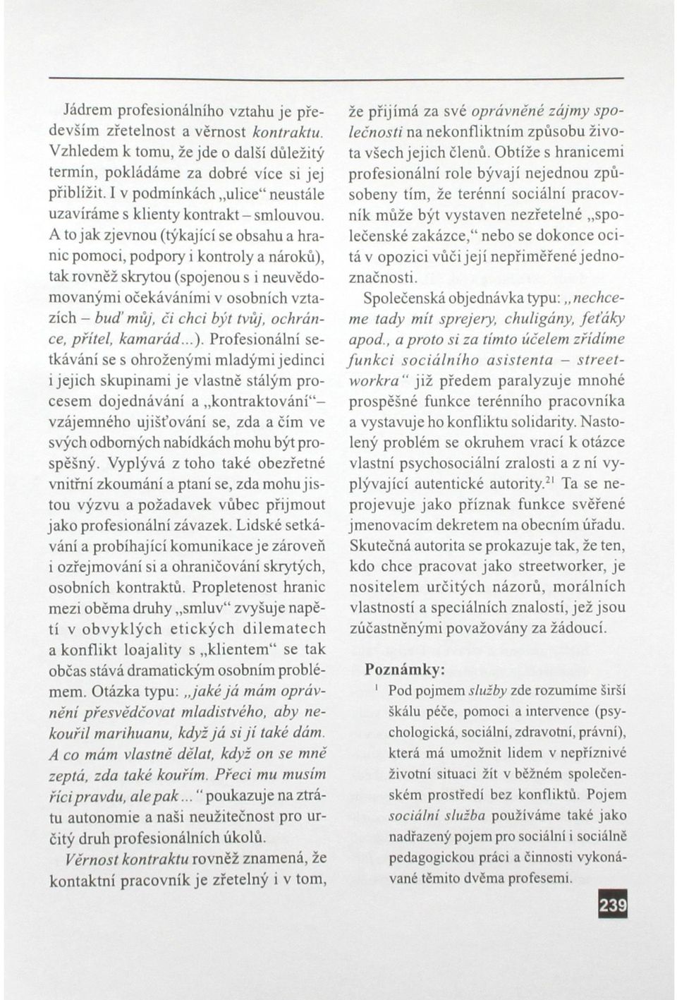 A to jak zjevnou (týkající se obsahu a hranic pomoci, podpory i kontroly a nároků), tak rovněž skrytou (spojenou s i neuvědomovanými očekáváními v osobních vztazích - buď můj, či chci být tvůj,