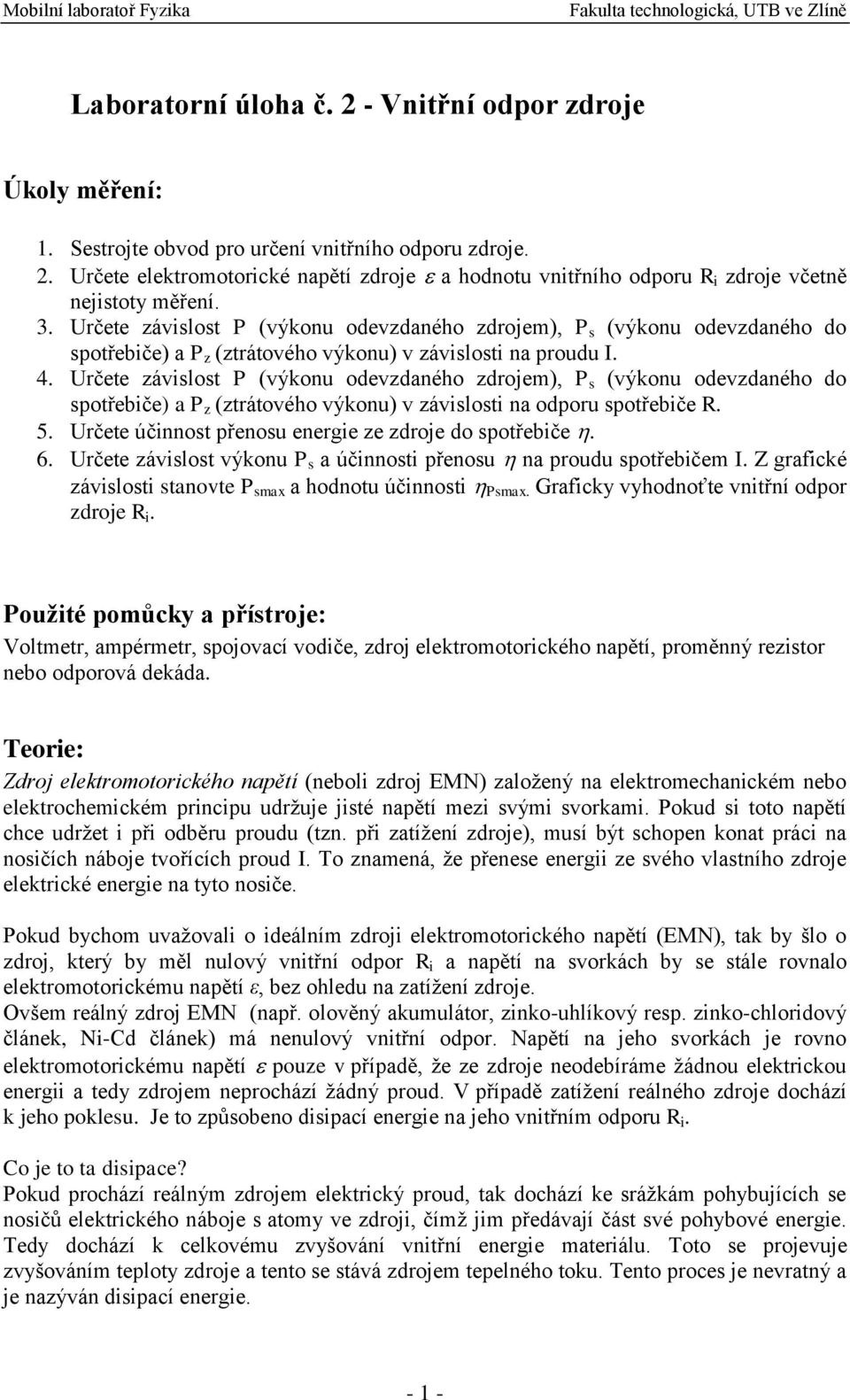 Určete závislost P (výkonu odevzdaného zdrojem), P s (výkonu odevzdaného do spotřebiče) a P z (ztrátového výkonu) v závislosti na odporu spotřebiče R. 5.