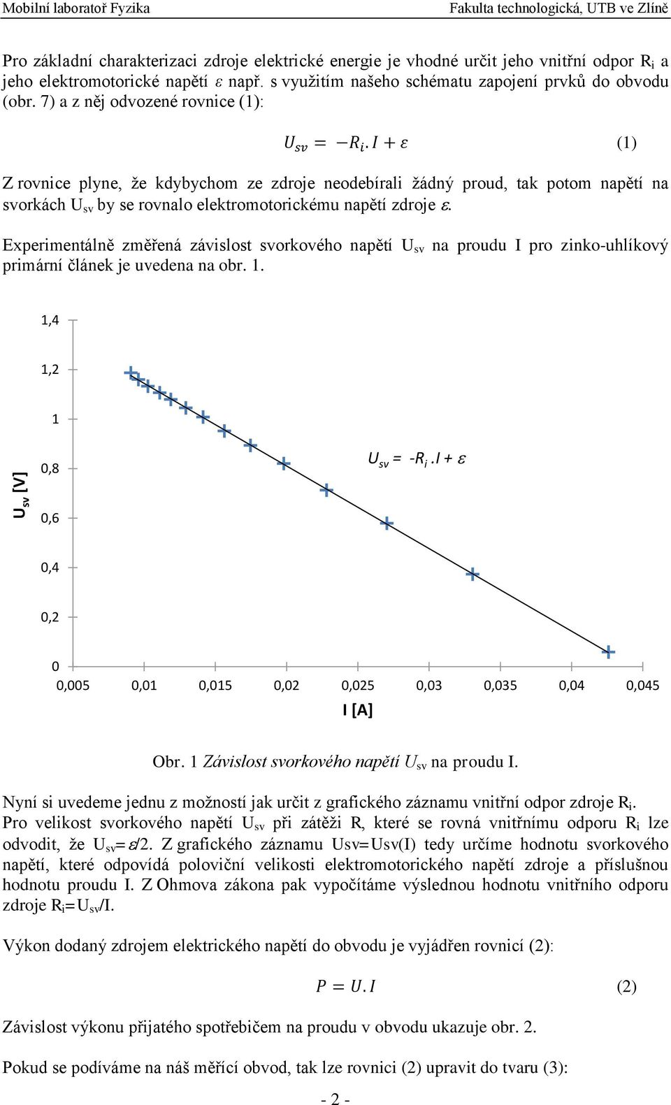 I + ε (1) Z rovnice plyne, že kdybychom ze zdroje neodebírali žádný proud, tak potom napětí na svorkách U sv by se rovnalo elektromotorickému napětí zdroje.