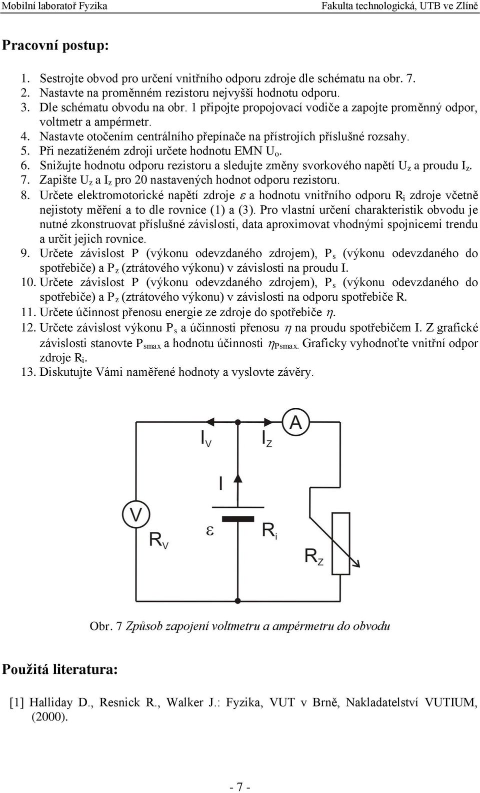 Při nezatíženém zdroji určete hodnotu EMN U o. 6. Snižujte hodnotu odporu rezistoru a sledujte změny svorkového napětí U z a proudu I z. 7. Zapište U z a I z pro 2 nastavených hodnot odporu rezistoru.