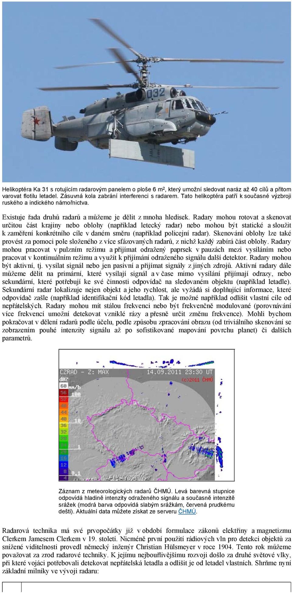Radary mohou rotovat a skenovat určitou část krajiny nebo oblohy (například letecký radar) nebo mohou být statické a sloužit k zaměření konkrétního cíle v daném směru (například policejní radar).