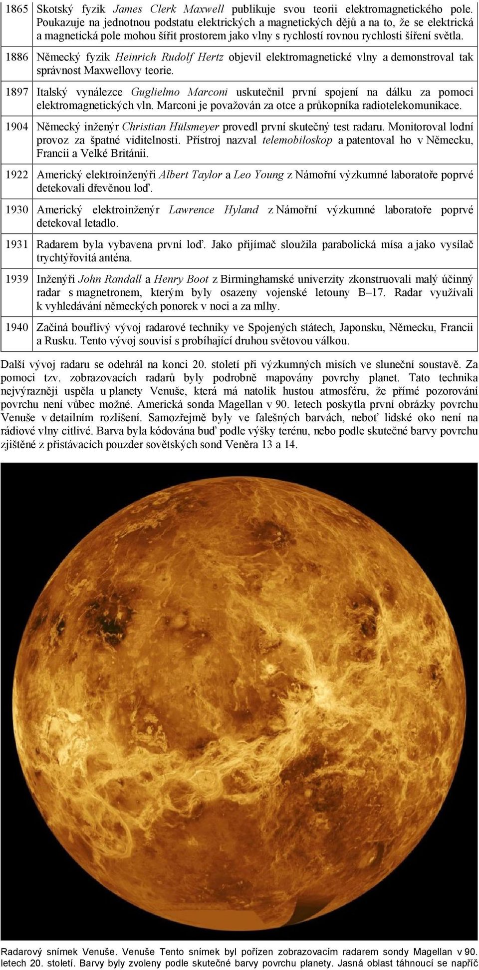 1886 Německý fyzik Heinrich Rudolf Hertz objevil elektromagnetické vlny a demonstroval tak správnost Maxwellovy teorie.