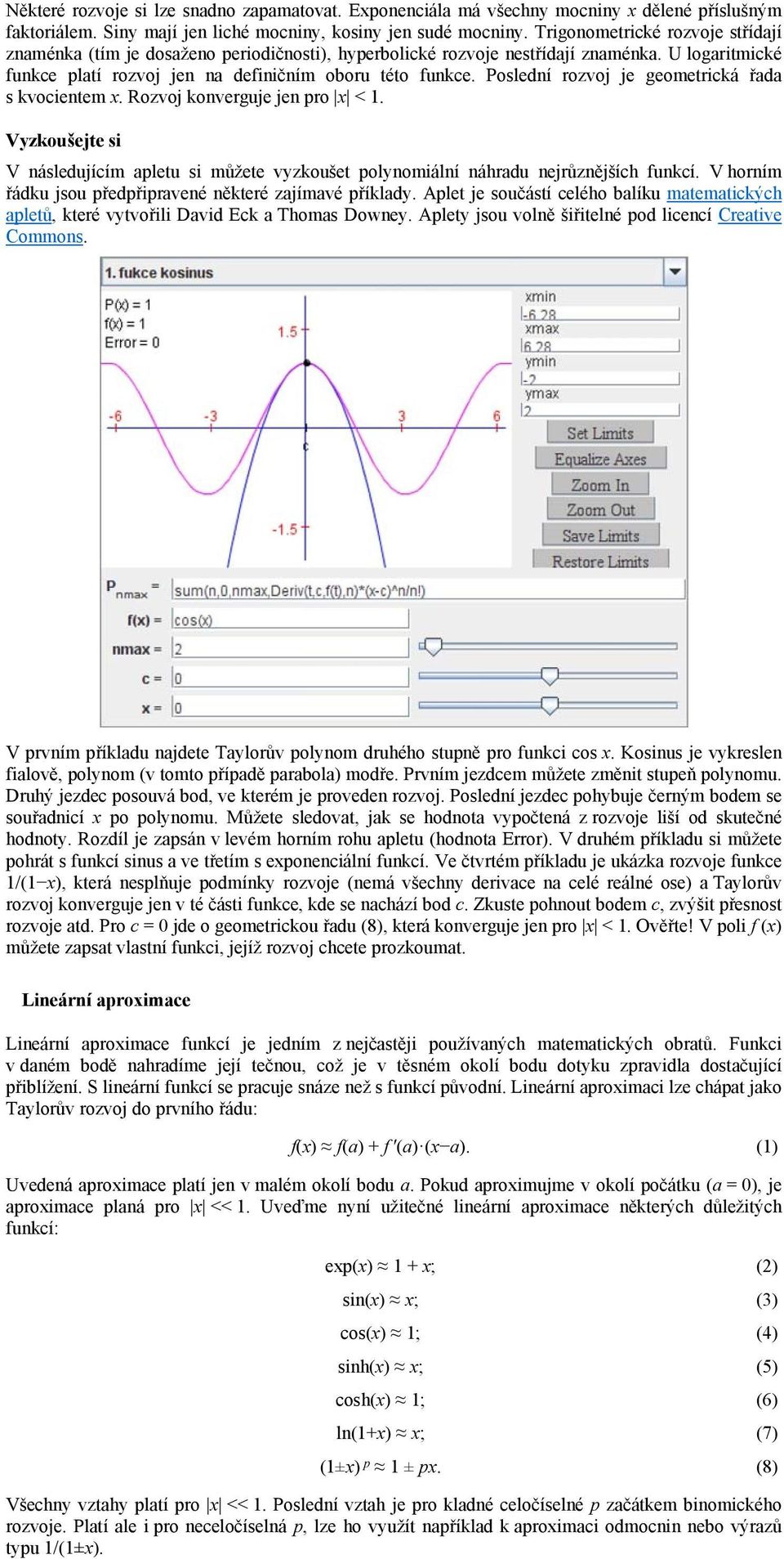 Poslední rozvoj je geometrická řada s kvocientem x. Rozvoj konverguje jen pro x < 1. Vyzkoušejte si V následujícím apletu si můžete vyzkoušet polynomiální náhradu nejrůznějších funkcí.