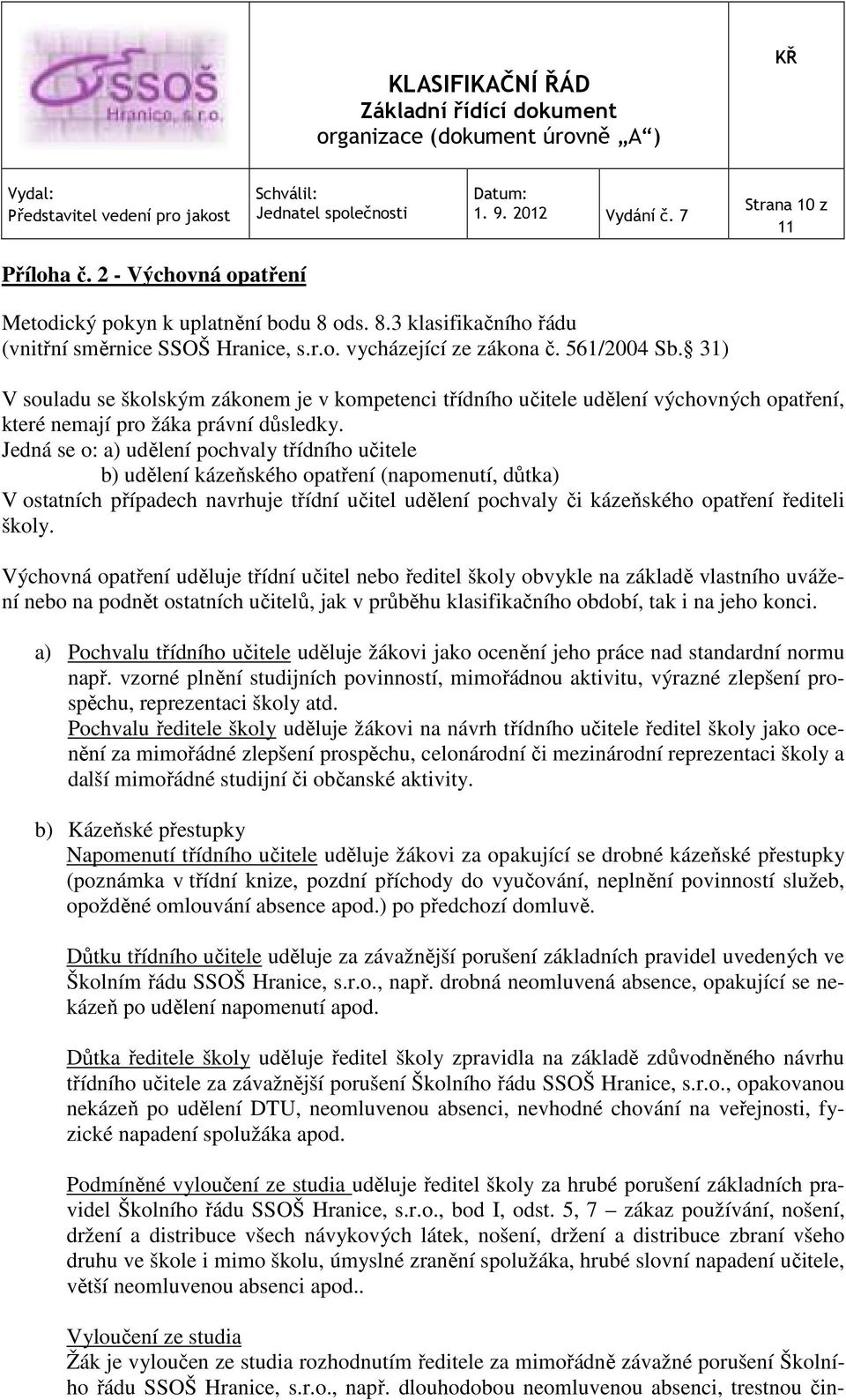 Jedná se o: a) udělení pochvaly třídního učitele b) udělení kázeňského opatření (napomenutí, důtka) V ostatních případech navrhuje třídní učitel udělení pochvaly či kázeňského opatření řediteli školy.