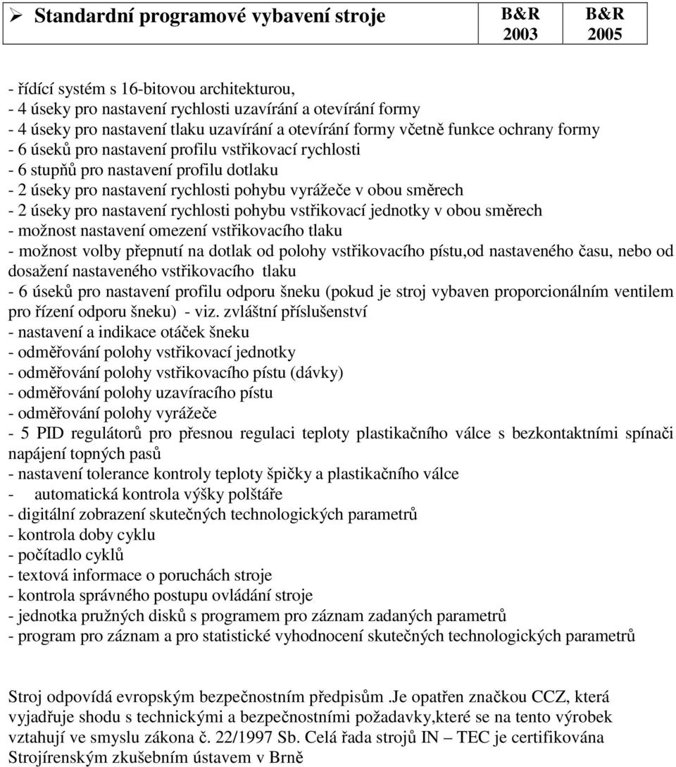 úseky pro nastavení rychlosti pohybu vstřikovací jednotky v obou směrech - možnost nastavení omezení vstřikovacího tlaku - možnost volby přepnutí na dotlak od polohy vstřikovacího pístu,od