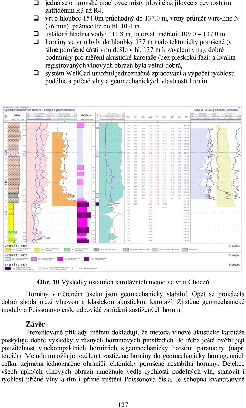 137 m k zavalení vrtu), dobré podmínky pro měření akustické karotáže (bez přeskoků fází) a kvalita registrovaných vlnových obrazů byla velmi dobrá, systém WellCad umožnil jednoznačné zpracování a