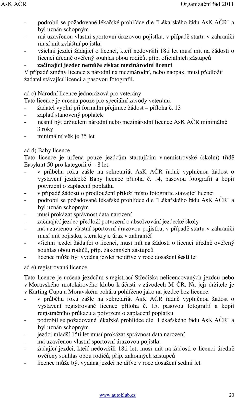 oficiálních zástupců - začínající jezdec nemůže získat mezinárodní licenci V případě změny licence z národní na mezinárodní, nebo naopak, musí předložit žadatel stávající licenci a pasovou fotografii.