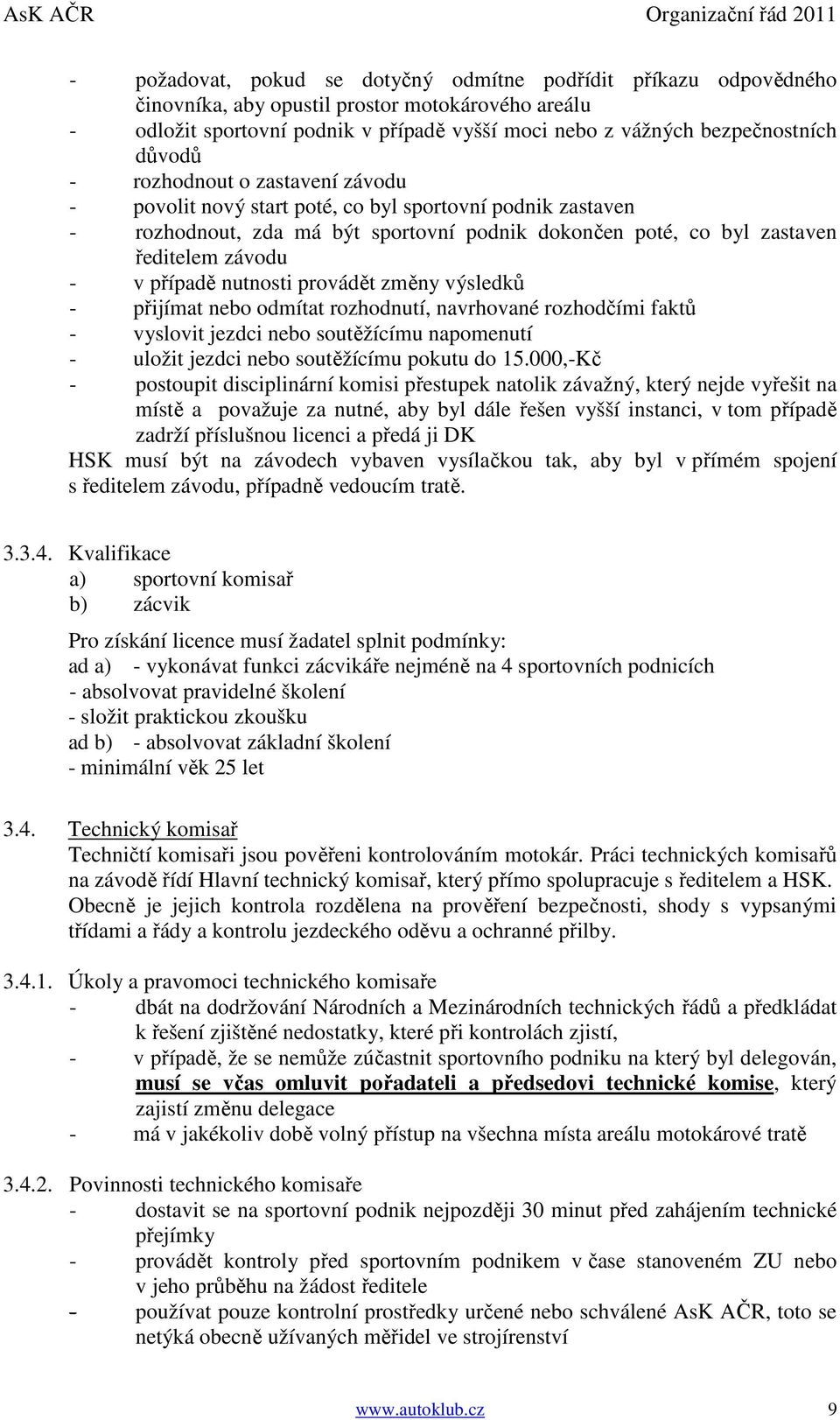případě nutnosti provádět změny výsledků - přijímat nebo odmítat rozhodnutí, navrhované rozhodčími faktů - vyslovit jezdci nebo soutěžícímu napomenutí - uložit jezdci nebo soutěžícímu pokutu do 15.