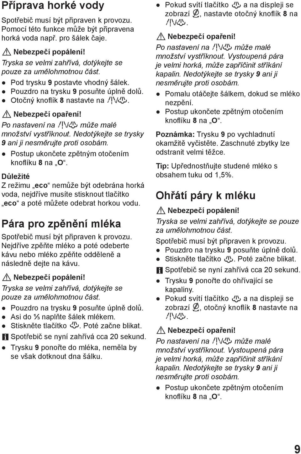 Po nastavení na může malé množství vystříknout. Nedotýkejte se trysky 9 ani ji nesměrujte proti osobám. Postup ukončete zpětným otočením knoflíku 8 na O.