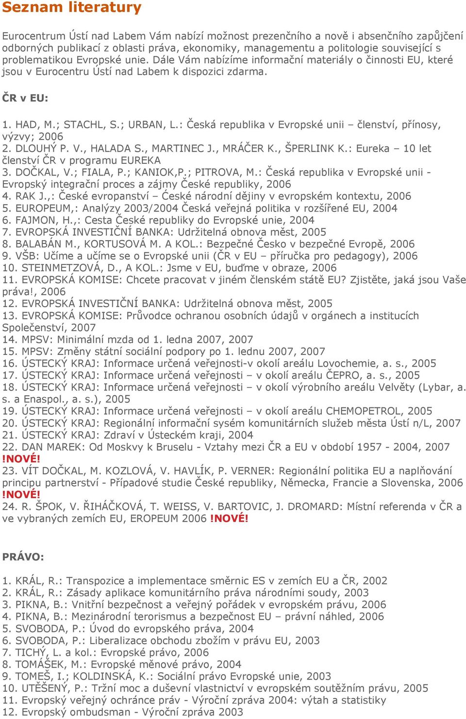 : Česká republika v Evropské unii členství, přínosy, výzvy; 2006 2. DLOUHÝ P. V., HALADA S., MARTINEC J., MRÁČER K., ŠPERLINK K.: Eureka 10 let členství ČR v programu EUREKA 3. DOČKAL, V.; FIALA, P.