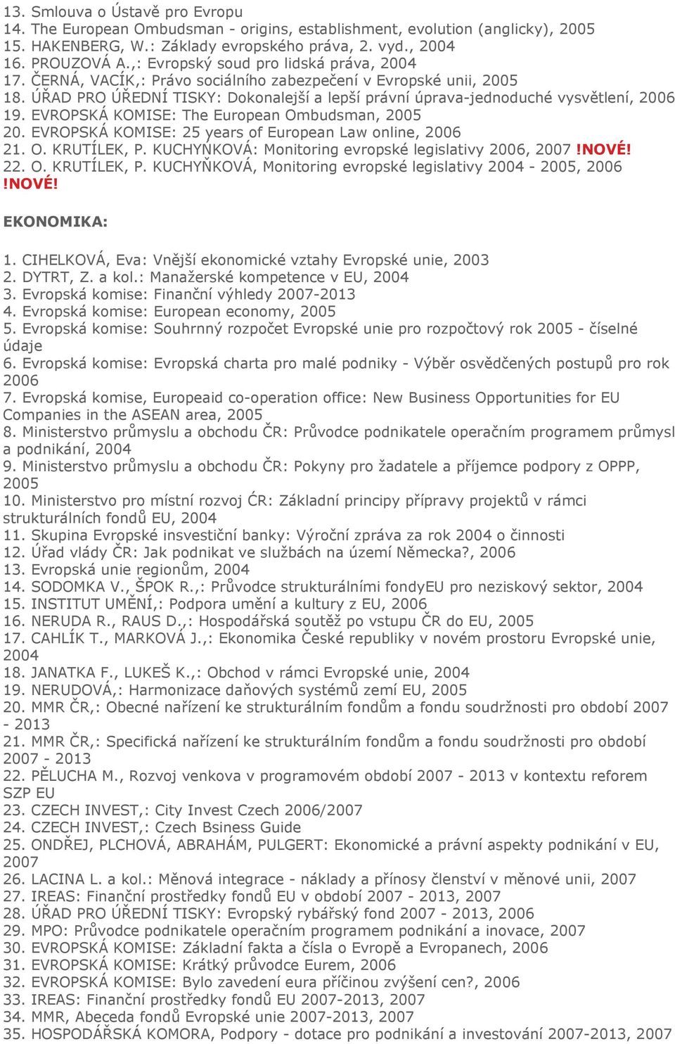 ÚŘAD PRO ÚŘEDNÍ TISKY: Dokonalejší a lepší právní úprava-jednoduché vysvětlení, 2006 19. EVROPSKÁ KOMISE: The European Ombudsman, 2005 20. EVROPSKÁ KOMISE: 25 years of European Law online, 2006 21. O. KRUTÍLEK, P.