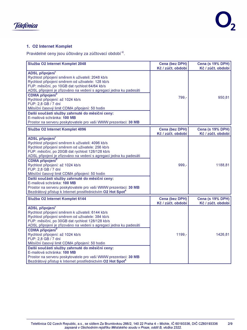 Internet Komplet 4096 Rychlost připojení směrem k uživateli: 4096 kb/s Rychlost připojení směrem od uživatele: 256 kb/s FUP: měsíční, po 20GB dat rychlost 128/128 kb/s Služba O2 Internet