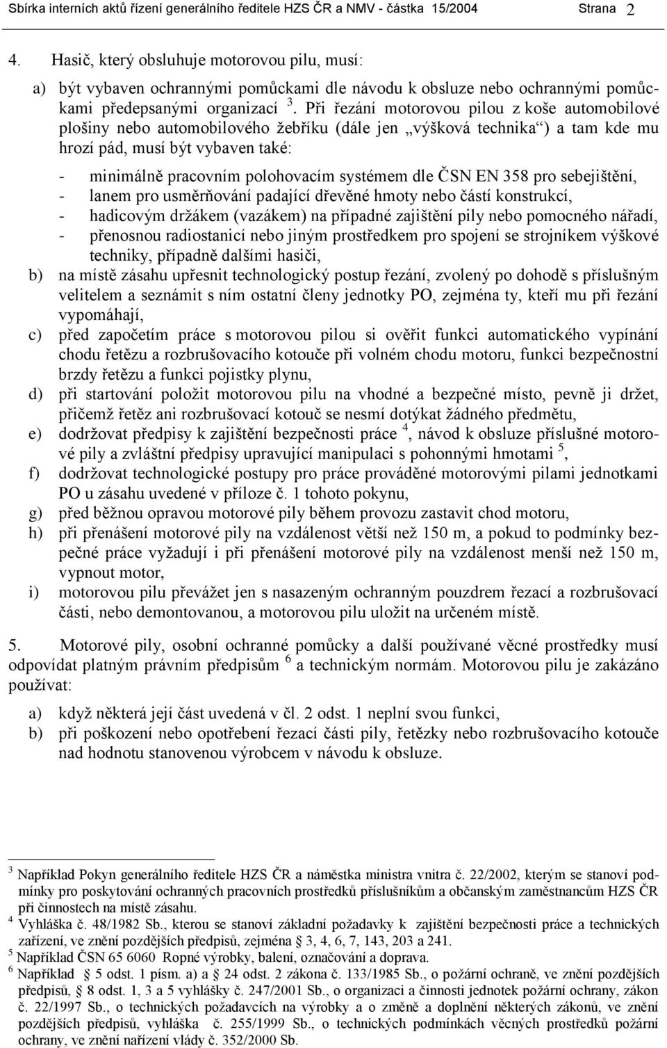 Při řezání motorovou pilou z koše automobilové plošiny nebo automobilového žebříku (dále jen výšková technika ) a tam kde mu hrozí pád, musí být vybaven také: - minimálně pracovním polohovacím