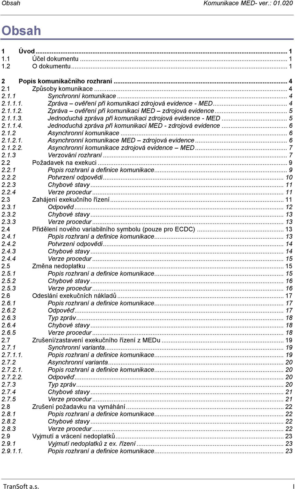 .. 6 2.1.2 Asynchronní komunikace... 6 2.1.2.1. Asynchronní komunikace MED zdrojová evidence... 6 2.1.2.2. Asynchronní komunikace zdrojová evidence MED... 7 2.1.3 Verzování rozhraní... 7 2.2 Požadavek na exekuci.