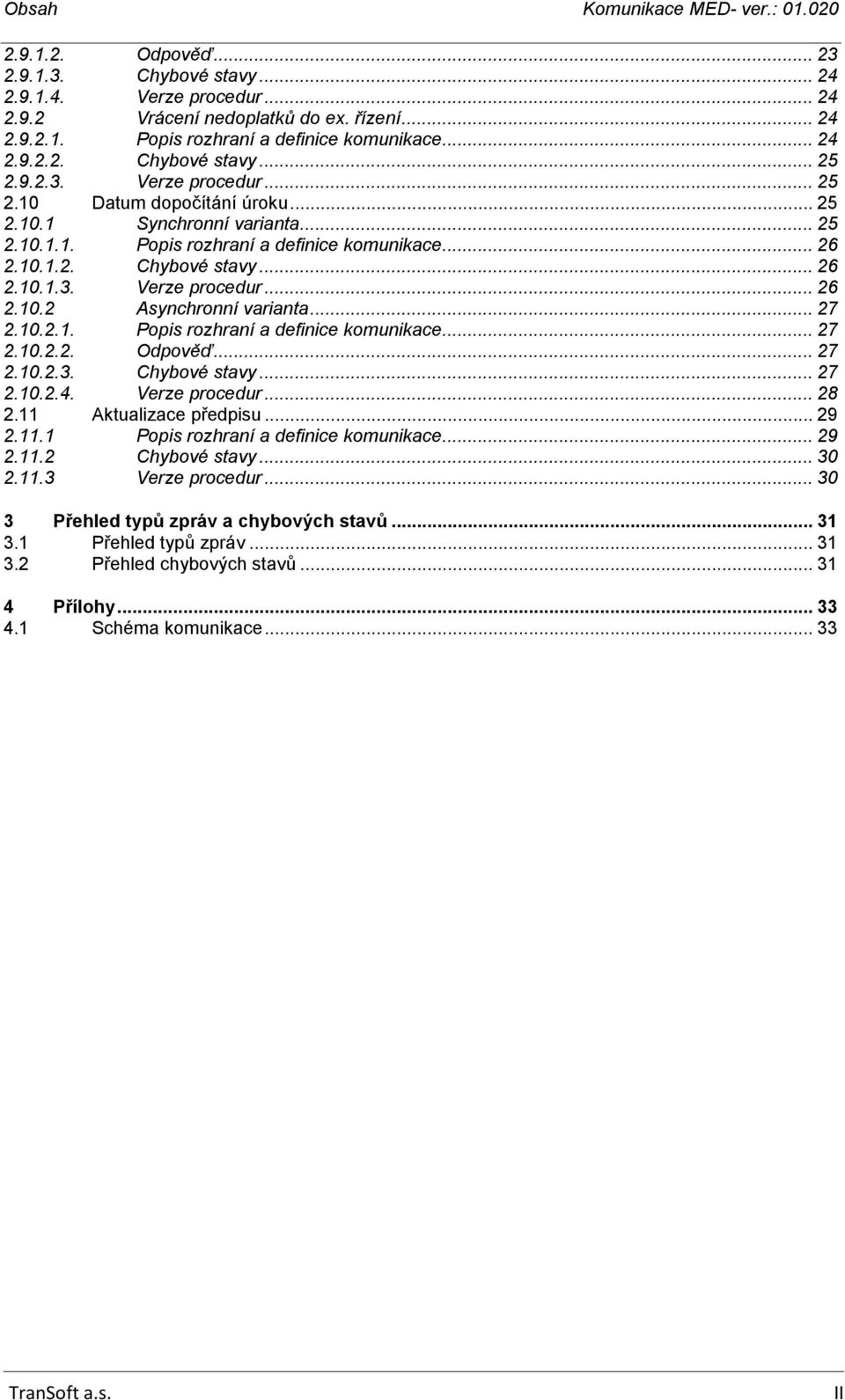 .. 27 2.10.2.1. Popis rozhraní a definice komunikace... 27 2.10.2.2. Odpověď... 27 2.10.2.3. Chybové stavy... 27 2.10.2.4. Verze procedur... 28 2.11 Aktualizace předpisu... 29 2.11.1 Popis rozhraní a definice komunikace.