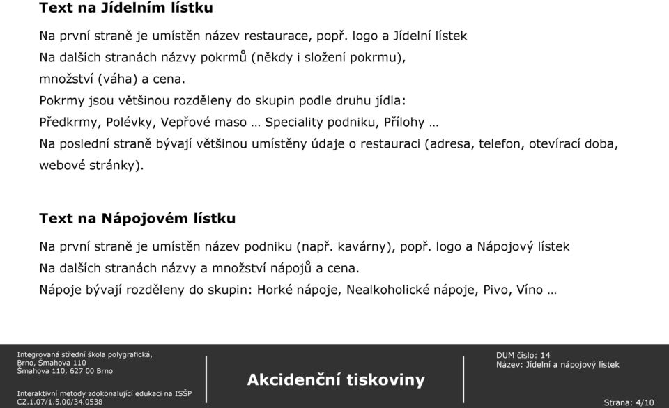 Pokrmy jsou většinou rozděleny do skupin podle druhu jídla: Předkrmy, Polévky, Vepřové maso Speciality podniku, Přílohy Na poslední straně bývají většinou umístěny